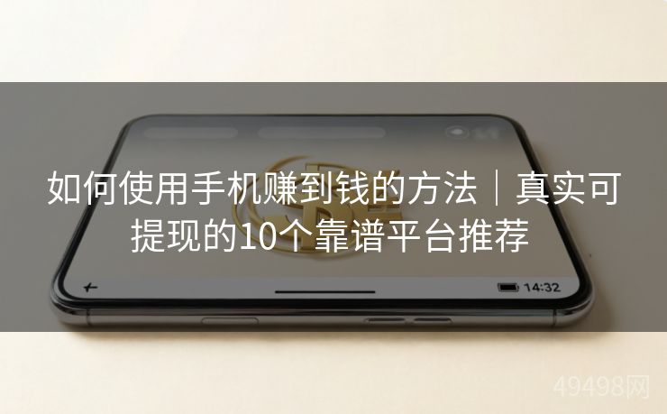 如何使用手机赚到钱的方法｜真实可提现的10个靠谱平台推荐 