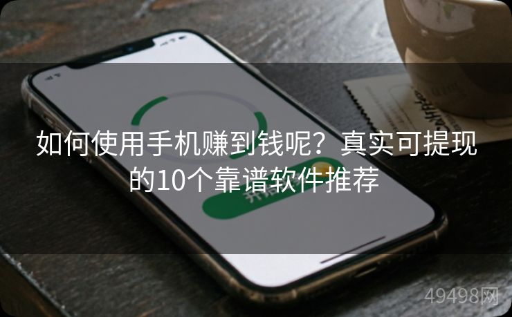 如何使用手机赚到钱呢？真实可提现的10个靠谱软件推荐 