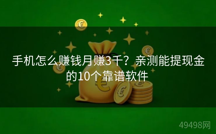 手机怎么赚钱月赚3千？亲测能提现金的10个靠谱软件 