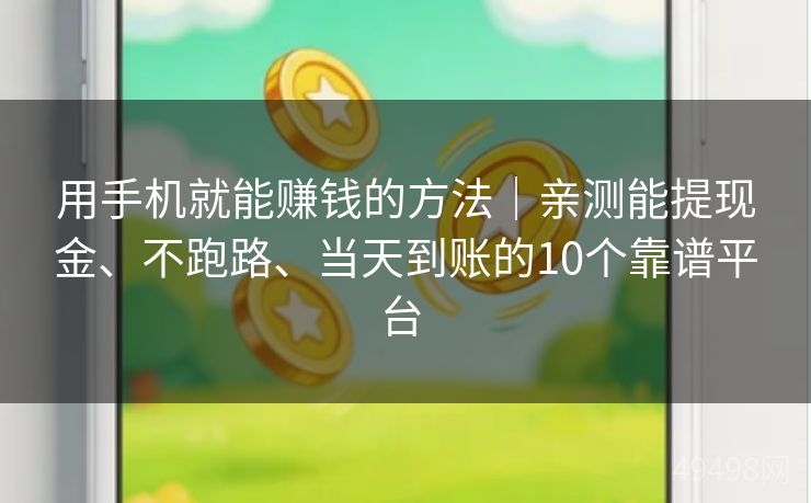 用手机就能赚钱的方法｜亲测能提现金、不跑路、当天到账的10个靠谱平台 