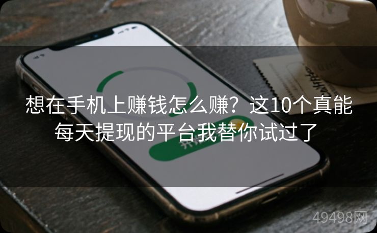 想在手机上赚钱怎么赚？这10个真能每天提现的平台我替你试过了 