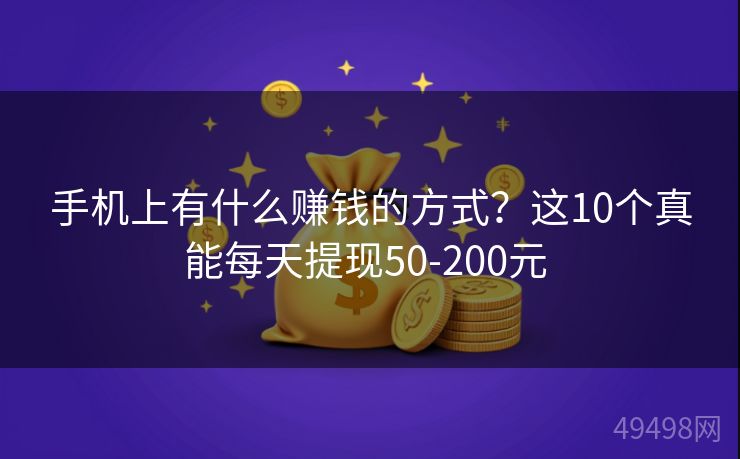 手机上有什么赚钱的方式？这10个真能每天提现50-200元 