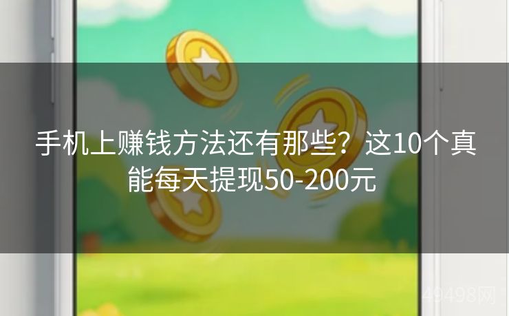 手机上赚钱方法还有那些？这10个真能每天提现50-200元 