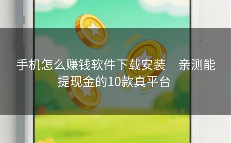 手机怎么赚钱软件下载安装｜亲测能提现金的10款真平台 
