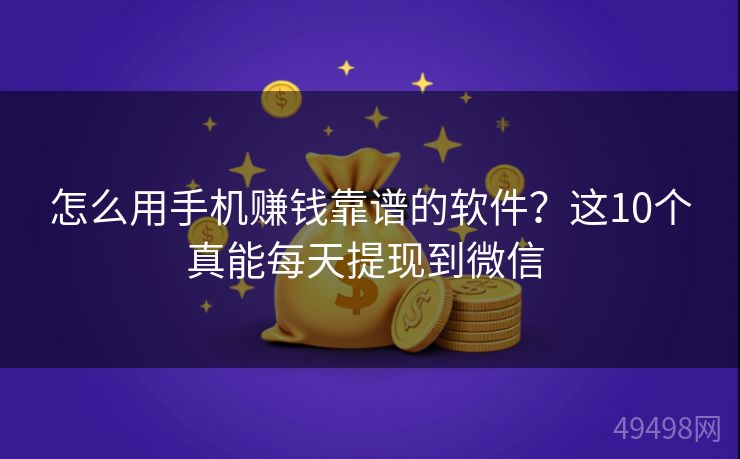 怎么用手机赚钱靠谱的软件？这10个真能每天提现到微信 