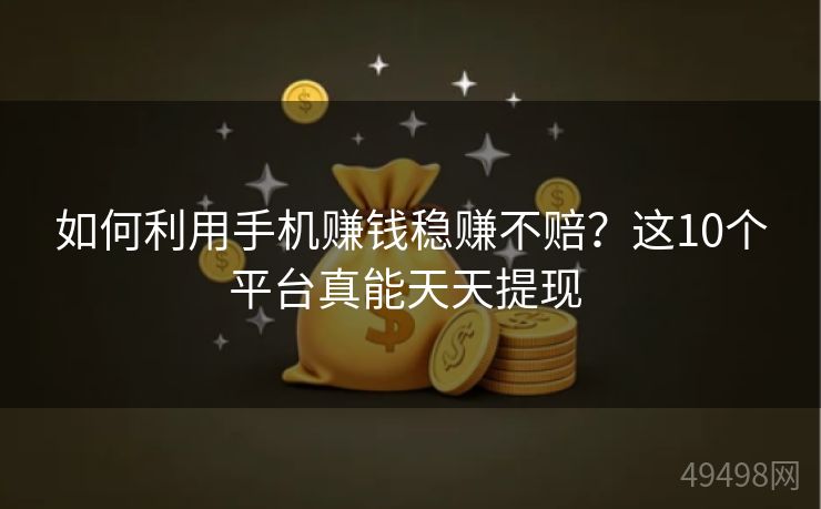 如何利用手机赚钱稳赚不赔？这10个平台真能天天提现 
