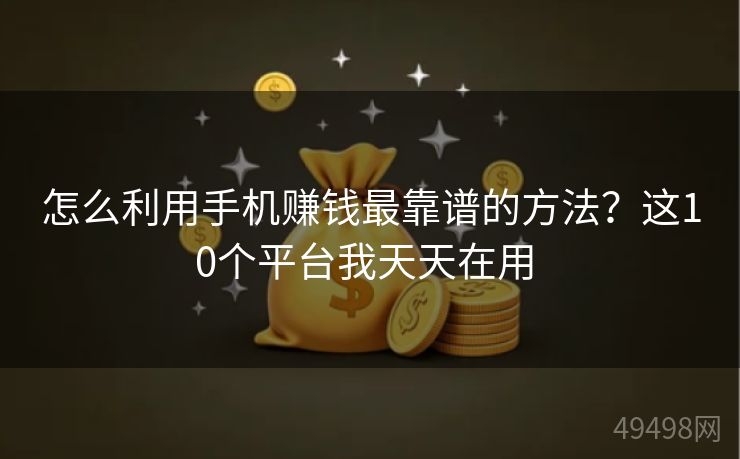 怎么利用手机赚钱最靠谱的方法？这10个平台我天天在用 