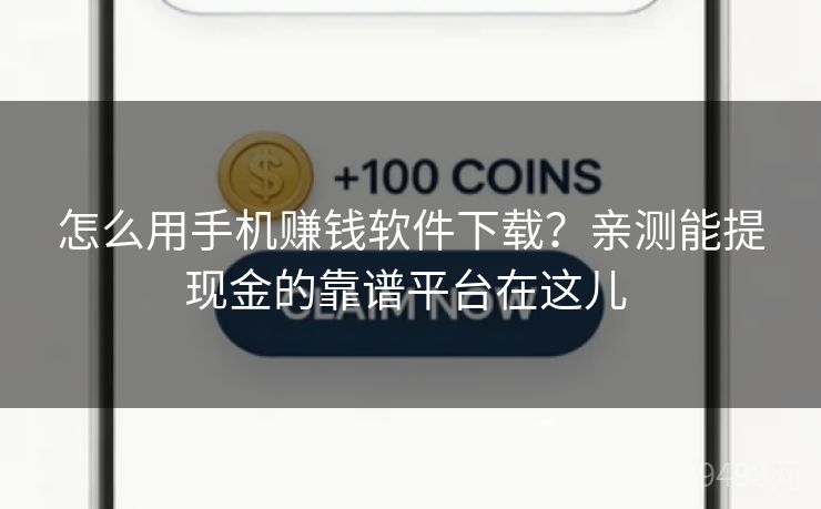 怎么用手机赚钱软件下载？亲测能提现金的靠谱平台在这儿 