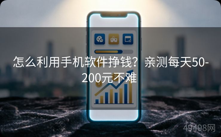 怎么利用手机软件挣钱？亲测每天50-200元不难 