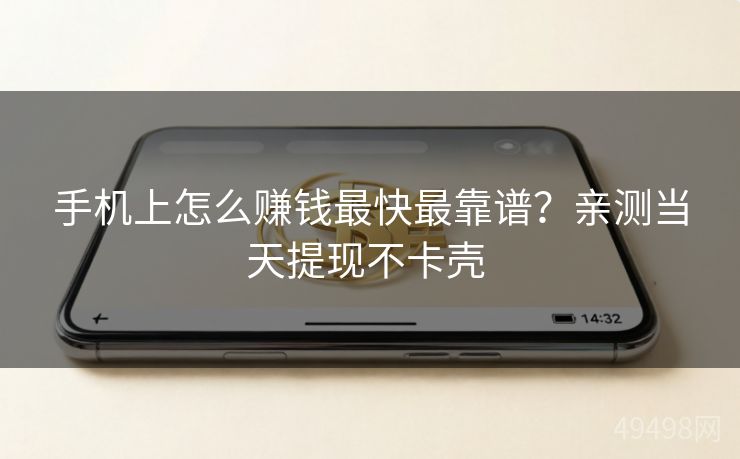 手机上怎么赚钱最快最靠谱？亲测当天提现不卡壳 