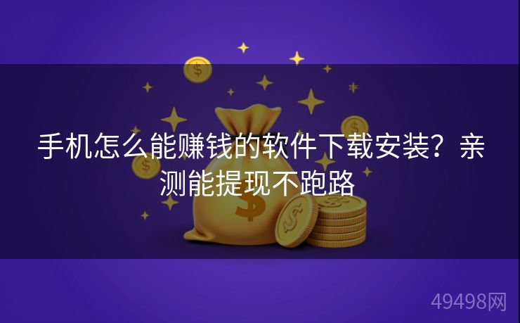 手机怎么能赚钱的软件下载安装？亲测能提现不跑路 
