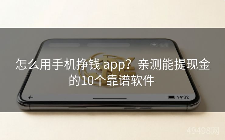 怎么用手机挣钱 app？亲测能提现金的10个靠谱软件 
