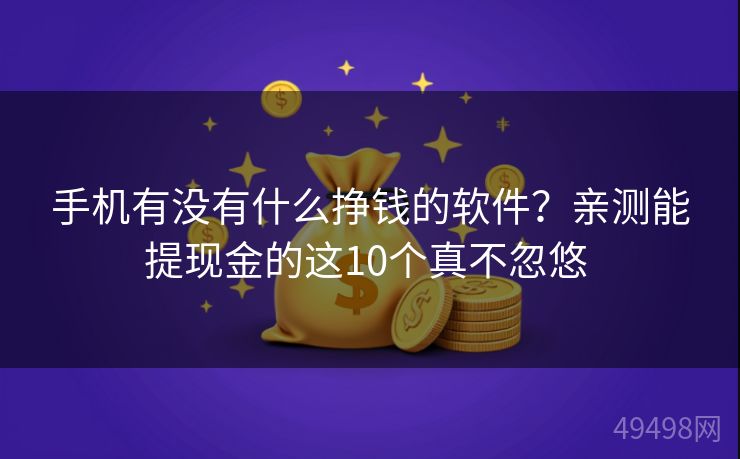 手机有没有什么挣钱的软件？亲测能提现金的这10个真不忽悠 