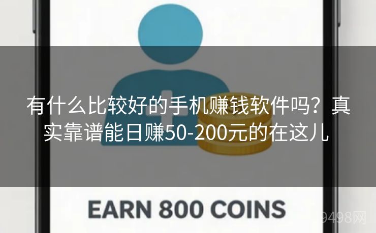 有什么比较好的手机赚钱软件吗？真实靠谱能日赚50-200元的在这儿 