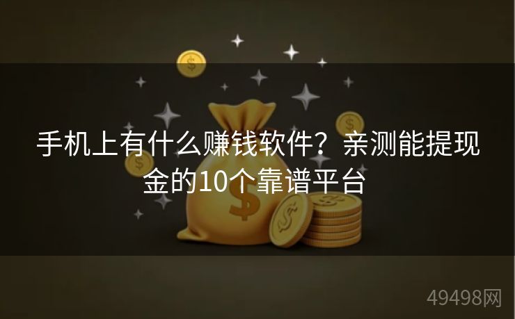 手机上有什么赚钱软件？亲测能提现金的10个靠谱平台 