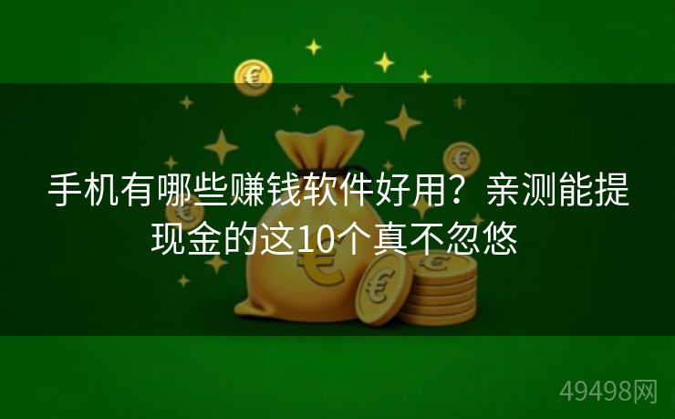手机有哪些赚钱软件好用？亲测能提现金的这10个真不忽悠 