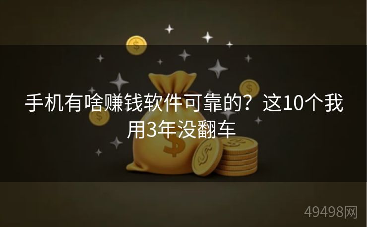 手机有啥赚钱软件可靠的？这10个我用3年没翻车 