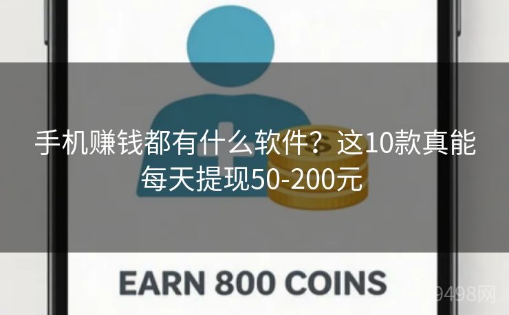手机赚钱都有什么软件？这10款真能每天提现50-200元 
