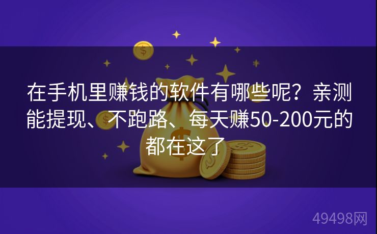 在手机里赚钱的软件有哪些呢？亲测能提现、不跑路、每天赚50-200元的都在这了 