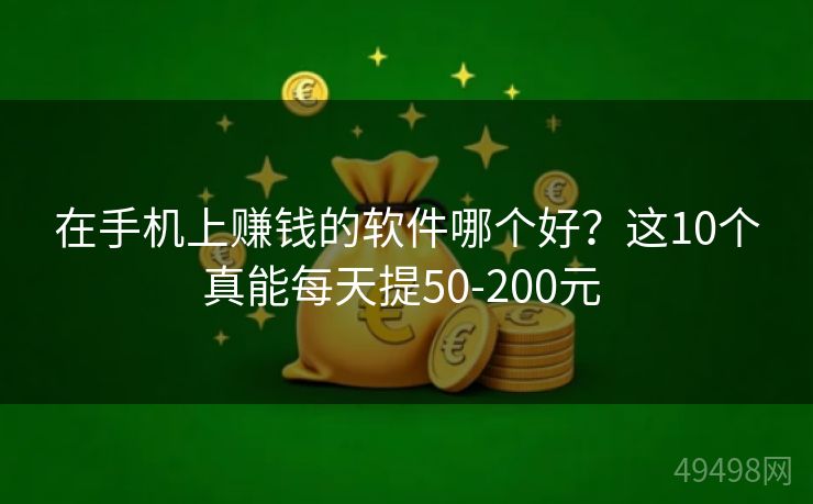 在手机上赚钱的软件哪个好？这10个真能每天提50-200元 