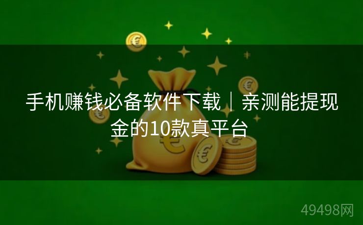 手机赚钱必备软件下载｜亲测能提现金的10款真平台 