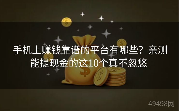 手机上赚钱靠谱的平台有哪些？亲测能提现金的这10个真不忽悠 