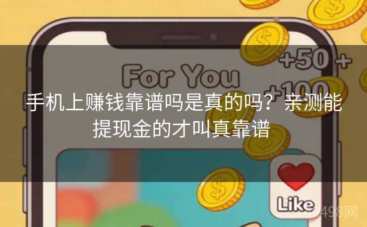 手机上赚钱靠谱吗是真的吗？亲测能提现金的才叫真靠谱 