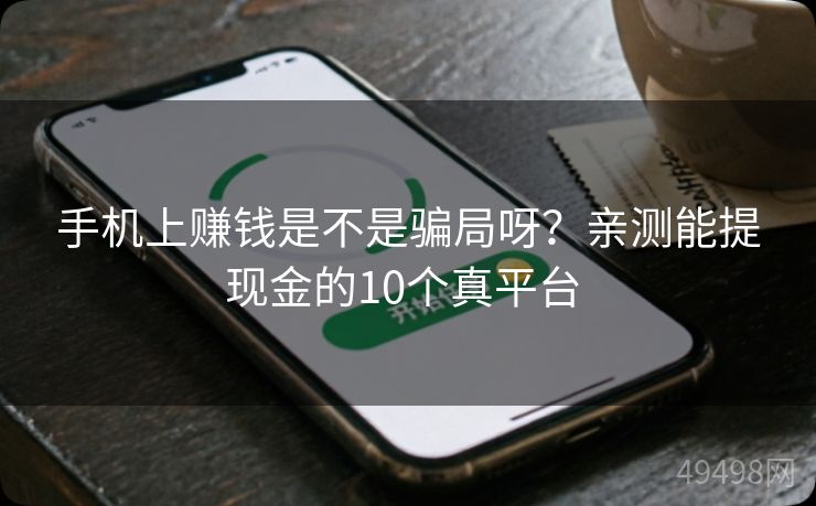 手机上赚钱是不是骗局呀？亲测能提现金的10个真平台 