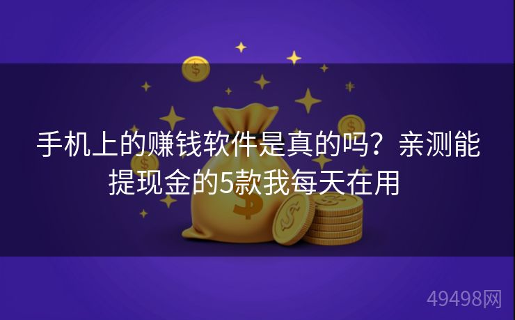 手机上的赚钱软件是真的吗？亲测能提现金的5款我每天在用 