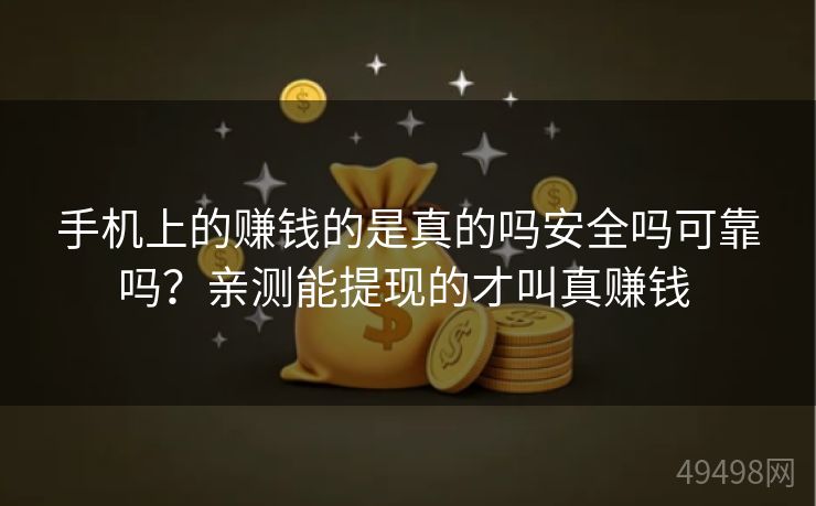 手机上的赚钱的是真的吗安全吗可靠吗？亲测能提现的才叫真赚钱 