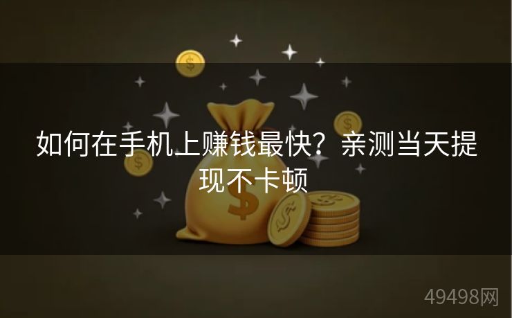 如何在手机上赚钱最快？亲测当天提现不卡顿 