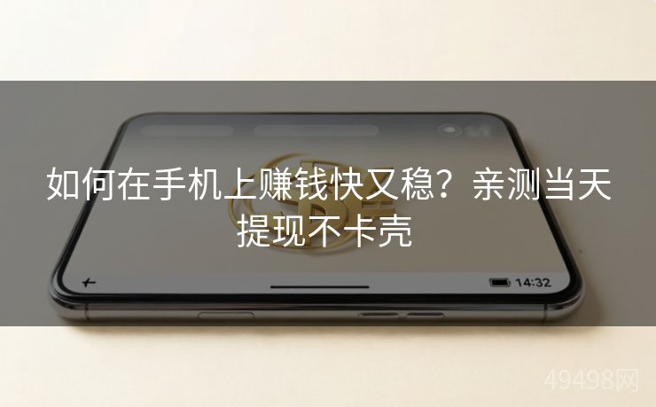 如何在手机上赚钱快又稳？亲测当天提现不卡壳 