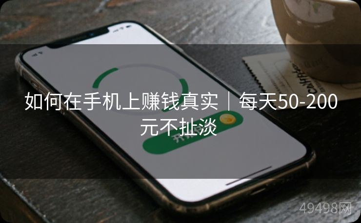 如何在手机上赚钱真实｜每天50-200元不扯淡 