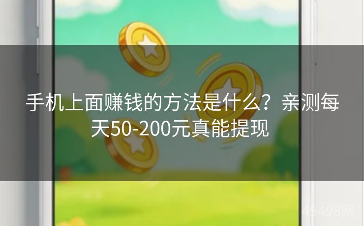 手机上面赚钱的方法是什么？亲测每天50-200元真能提现 