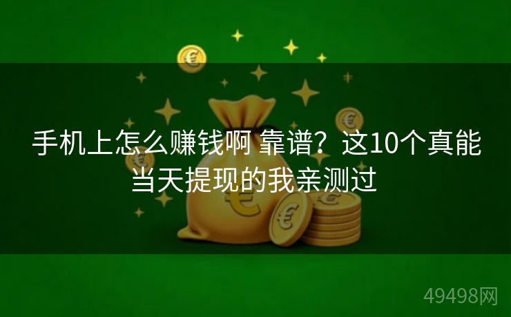 手机上怎么赚钱啊 靠谱？这10个真能当天提现的我亲测过 