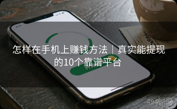 怎样在手机上赚钱方法｜真实能提现的10个靠谱平台 