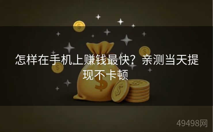 怎样在手机上赚钱最快？亲测当天提现不卡顿 
