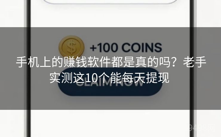 手机上的赚钱软件都是真的吗？老手实测这10个能每天提现 