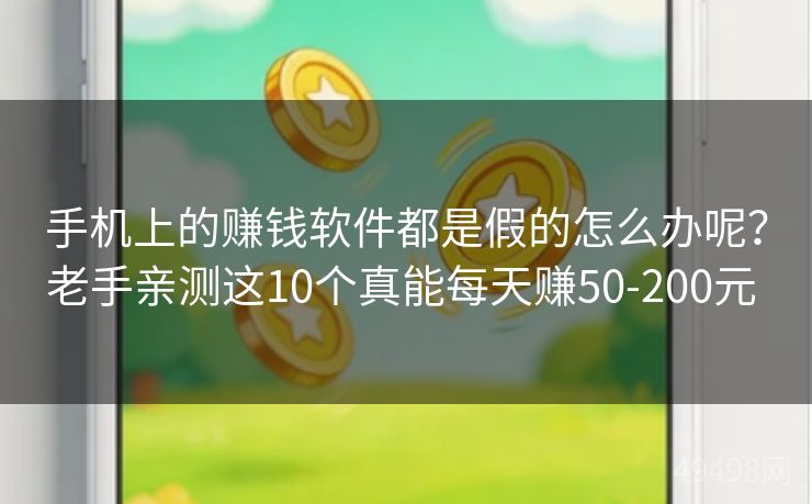 手机上的赚钱软件都是假的怎么办呢？老手亲测这10个真能每天赚50-200元 