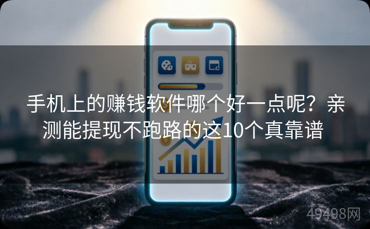手机上的赚钱软件哪个好一点呢？亲测能提现不跑路的这10个真靠谱 