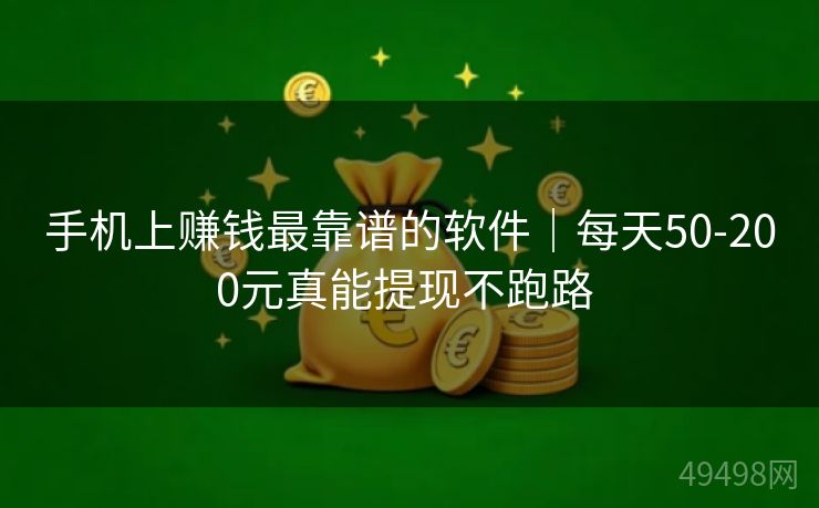 手机上赚钱最靠谱的软件｜每天50-200元真能提现不跑路 