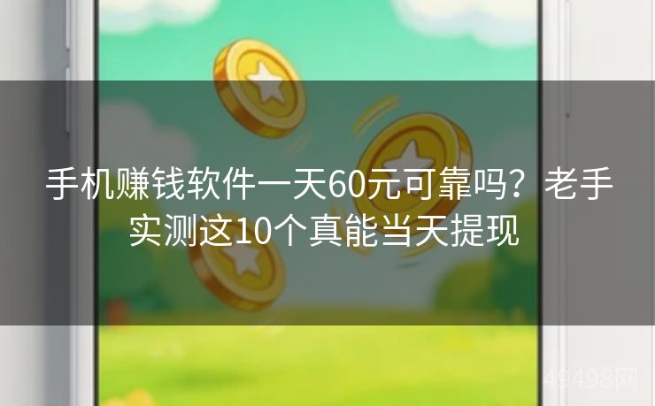 手机赚钱软件一天60元可靠吗？老手实测这10个真能当天提现 