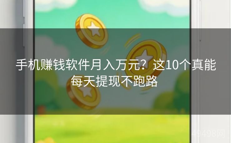 手机赚钱软件月入万元？这10个真能每天提现不跑路 