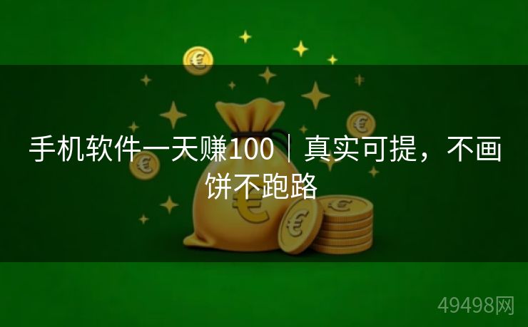 手机软件一天赚100｜真实可提，不画饼不跑路 