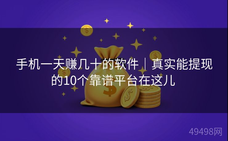 手机一天赚几十的软件｜真实能提现的10个靠谱平台在这儿 