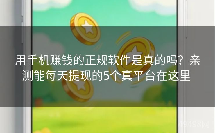 用手机赚钱的正规软件是真的吗？亲测能每天提现的5个真平台在这里 