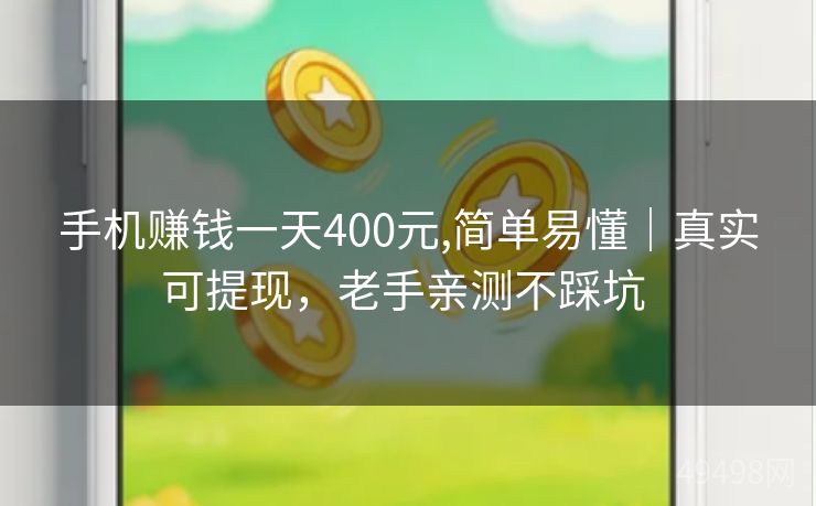 手机赚钱一天400元,简单易懂｜真实可提现，老手亲测不踩坑 