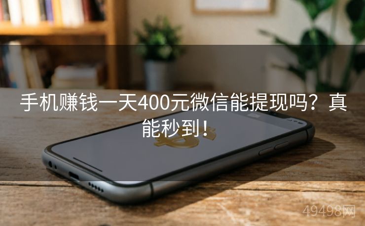 手机赚钱一天400元微信能提现吗？真能秒到！ 