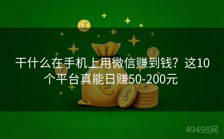 干什么在手机上用微信赚到钱？这10个平台真能日赚50-200元 