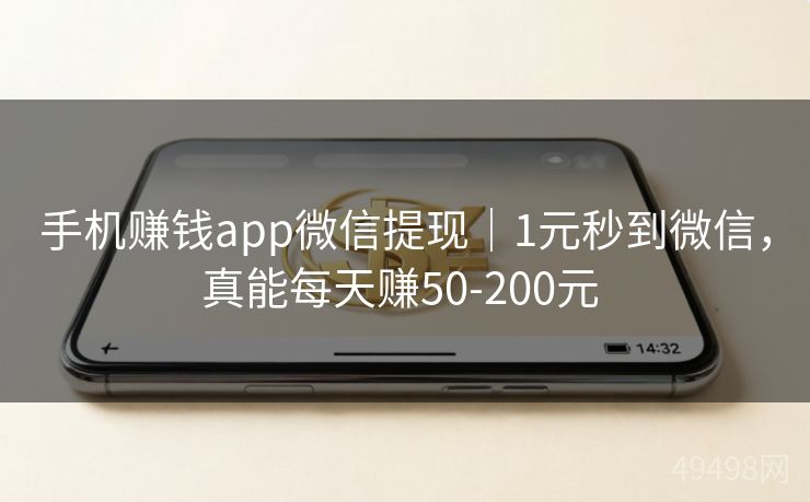 手机赚钱app微信提现｜1元秒到微信，真能每天赚50-200元 